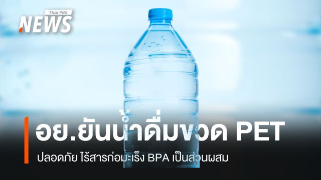 อย.ยัน "น้ำดื่มขวด PET" ปลอดภัย ไร้สารก่อมะเร็ง BPA เป็นส่วนผสม