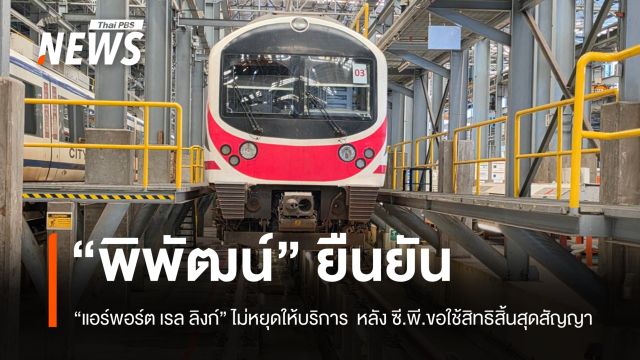 “พิพัฒน์” ยืนยัน “แอร์พอร์ต เรล ลิงก์” ไม่หยุดให้บริการ แม้ “ซี.พี.” ขอยุติสัญญา
