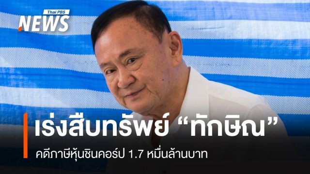 กรมสรรพากรเร่งสืบทรัพย์ “ทักษิณ” คดีภาษีหุ้นชินคอร์ป 17,629 ล้านบาท