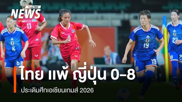 ฟุตบอลหญิงไทย เเพ้ ญี่ปุ่น 0-8 ประเดิมศึกเอเชียนเกมส์ 2026