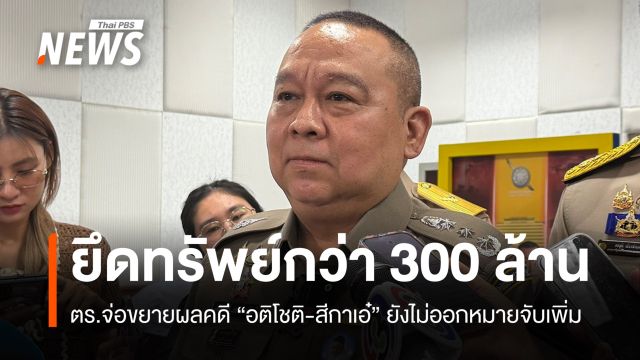 ตร.ยึดทรัพย์ "อติโชติ-สีกาเอ๋" กว่า 300 ล้าน ยังไม่ออกหมายจับเพิ่ม