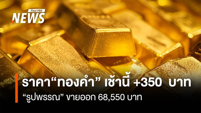 ราคา "ทองคำ" เช้านี้ +350  บาท "รูปพรรณ" ขายออก 68,550 บาท