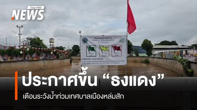 ประกาศขึ้น "ธงแดง" เตือนระวังน้ำท่วมเทศบาลเมืองหล่มสัก