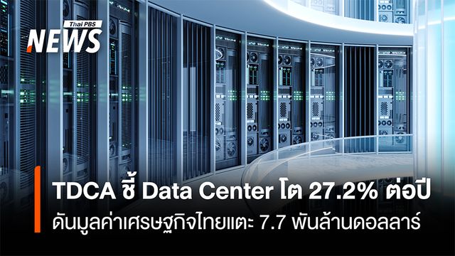 TDCA ชี้ Data Center โต 27.2% ต่อปี ดันมูลค่าเศรษฐกิจไทยแตะ 7.7 พันล้านดอลลาร์