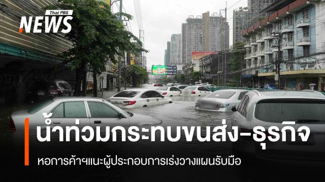 ห่วงน้ำท่วมกระทบขนส่ง–ธุรกิจ หอการค้าไทย แนะผู้ประกอบการเร่งวางแผนรับมือ