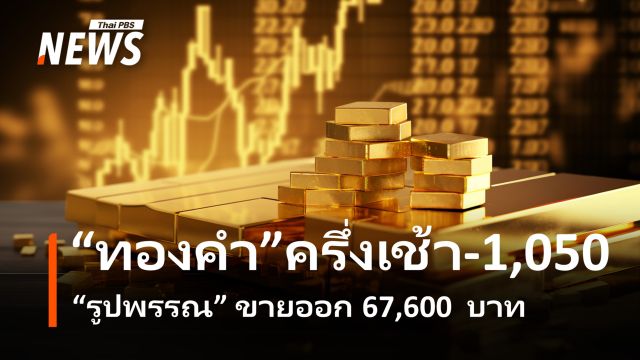 ราคา “ทองคำ” เช้านี้ -1,050 บาท “รูปพรรณ” ขายออก 67,600 บาท