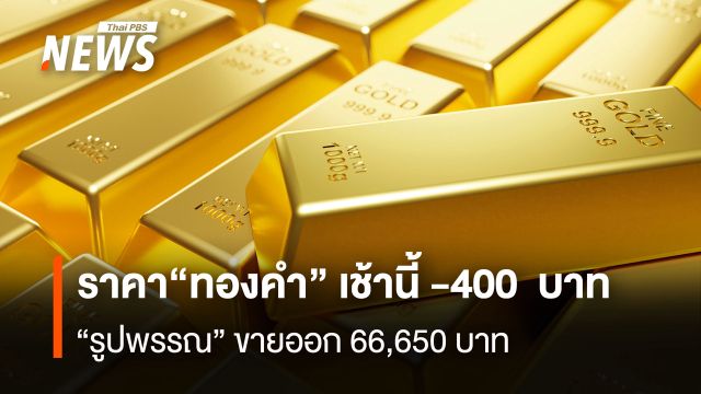 ราคา“ทองคำ” เช้านี้ -400  บาท  “รูปพรรณ” ขายออก 66,650 บาท