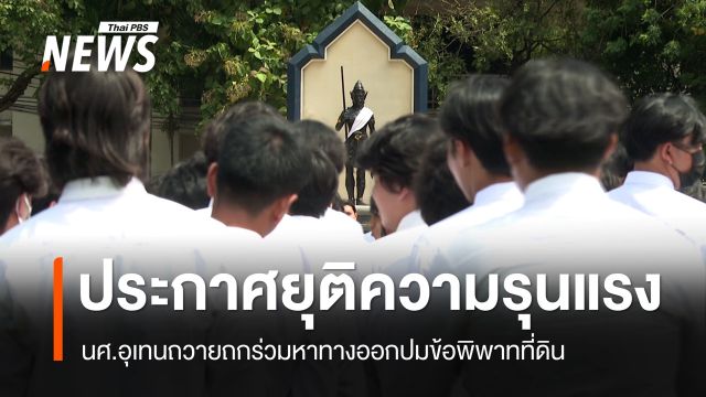 นศ.อุเทนถวายประกาศยุติความรุนแรง ถกร่วมหาทางออกปมพิพาทที่ดิน