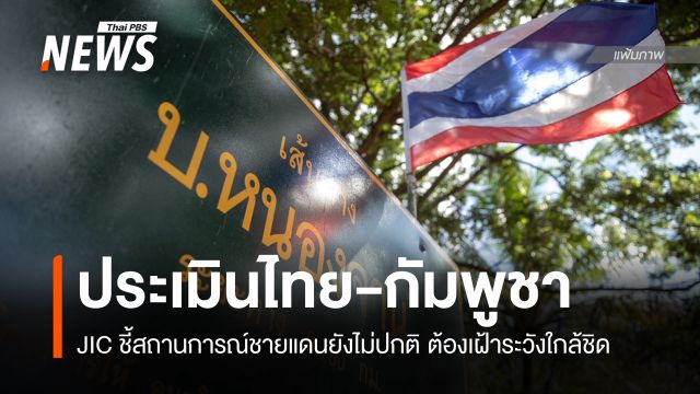 JIC ประเมินชายแดนไทย-กัมพูชา ยังต้องเฝ้าระวัง