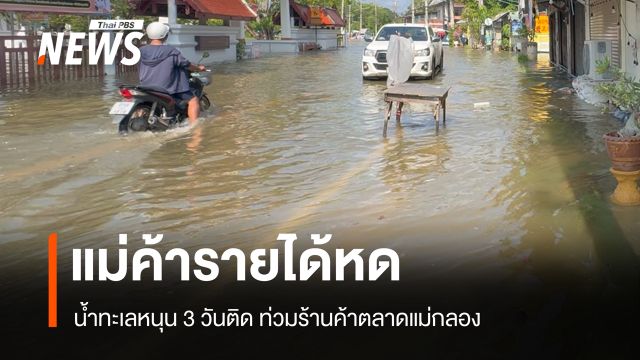 น้ำทะเลหนุน 3 วันติด ท่วมตลาดแม่กลอง แม่ค้ารายได้หด-ร้านค้าถูกน้ำท่วม