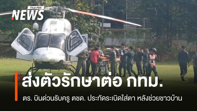 ตร. รับครู ตชด.บ้านโกแประช่วยชาวบ้าน ขึ้น ฮ. รักษาต่อหลังประทัดระเบิดใส่ตา