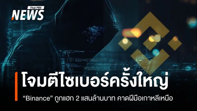 โจมตีไซเบอร์ครั้งใหญ่! Binance ถูกแฮก 2 แสนล้านบาท คาดฝีมือเกาหลีเหนือ
