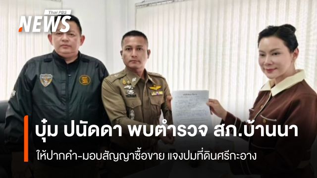 "บุ๋ม ปนัดดา" พบตำรวจ สภ.บ้านนา แจงปมสามีบุกรุกที่ดินราชพัสดุ
