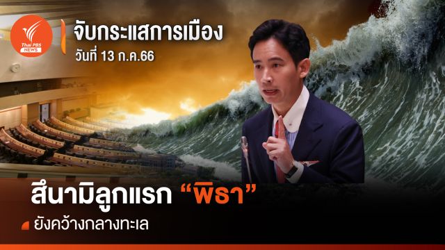 จับกระแสการเมือง : วันที่ 13 ก.ค.66 สึนามิลูกแรก “พิธา” ยังคว้างกลางทะเล