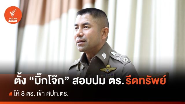 "ผบ.ตร." ให้ 8 ตร.เข้า ศปก.ตร.ตั้ง "บิ๊กโจ๊ก" สอบปม รีดทรัพย์ 140 ล้าน 