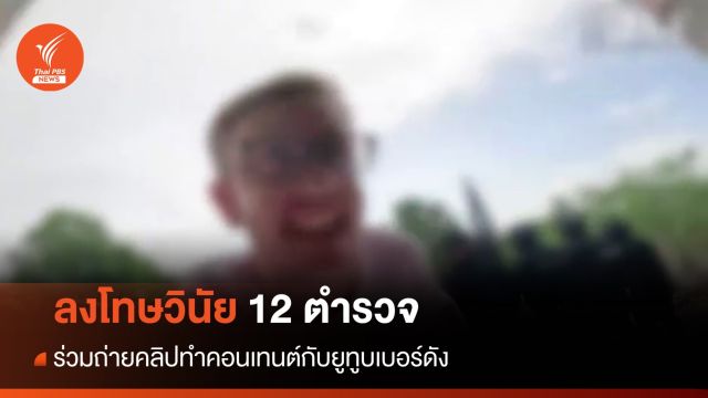 ลงโทษวินัย 12 ตำรวจ ร่วมถ่ายคลิปทำคอนเทนต์กับยูทูบเบอร์ดัง