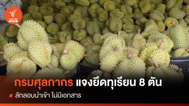 กรมศุลกากร แจงปมยึด "ทุเรียน" 8 ตัน ลักลอบนำเข้า-ไม่มีเอกสาร