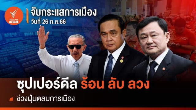 จับกระแสการเมือง : 26 ก.ค.2566 ซุปเปอร์ดีล ร้อน ลับ ลวง ช่วงฝุ่นตลบการเมือง