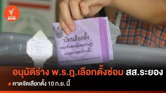 ครม.อนุมัติร่าง พ.ร.ฎ.เลือกตั้งซ่อม สส.ระยอง เขต 3 