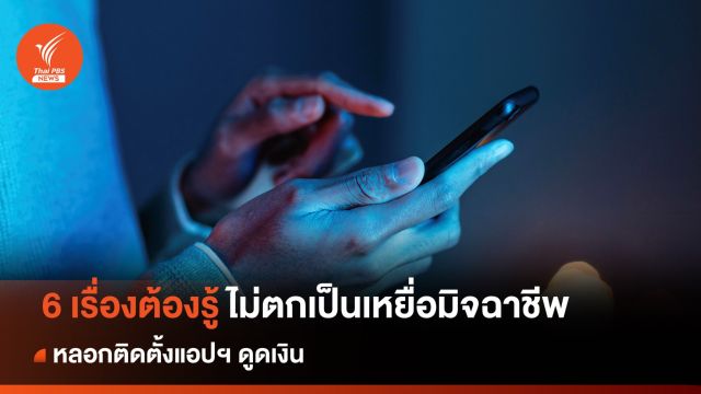 6 เรื่องต้องรู้ ไม่ตกเป็นเหยื่อมิจฉาชีพ หลอกติดตั้งแอปฯ ดูดเงิน