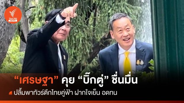"เศรษฐา" คุย "บิ๊กตู่" ปลื้มพาทัวร์ตึกไทยคู่ฟ้า ฝากใจเย็น อดทน 