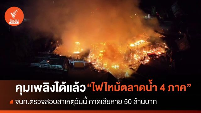 คุมเพลิงได้แล้ว ไฟไหม้ "ตลาดน้ำ 4 ภาค" เสียหาย 50 ล้านบาท 