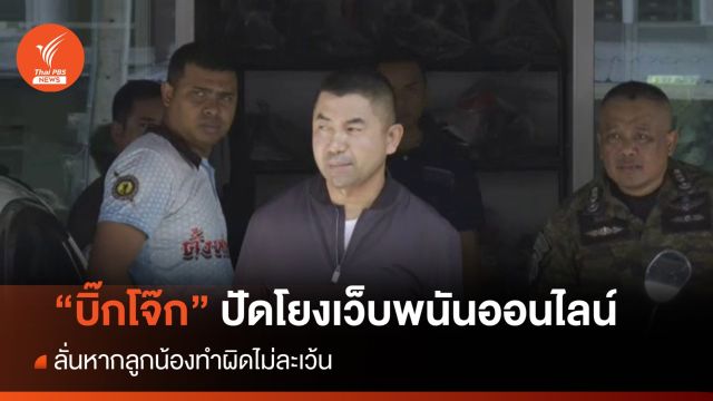 "บิ๊กโจ๊ก" บริสุทธิ์ใจ ปัดโยงพนันออนไลน์ ลั่นหากลูกน้องทำผิดไม่ละเว้น