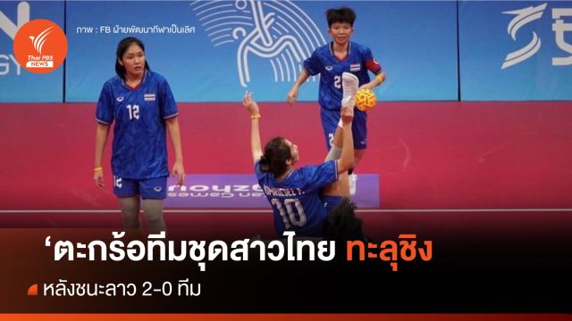 ตะกร้อสาวไทย ชนะลาว 2 - 0 ทีม ทะลุชิงชนะเลิศทีมชุดหญิง เอเชียนเกมส์