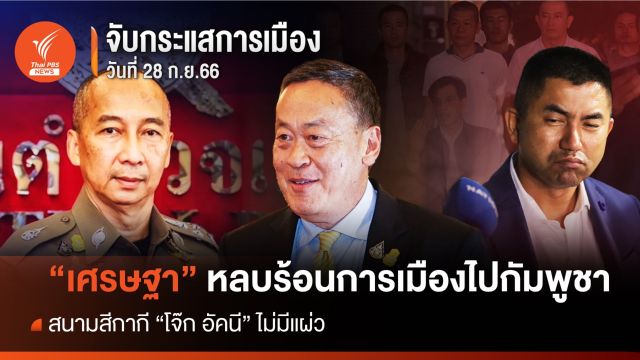 จับกระแสการเมือง : วันที่ 28 ก.ย.66 "เศรษฐา" หลบร้อนการเมืองไปกัมพูชา สนามสีกากี "โจ๊ก อัคนี" ไม่มีแผ่ว  