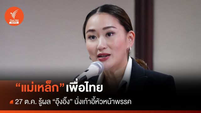 รู้ผล 27 ต.ค. "แม่เหล็กเพื่อไทย" อุ๊งอิ๊งนั่งเก้าอี้หัวหน้าพรรค 