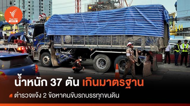 สิบล้อขนดินทำถนนทรุด หนัก 37 ตัน เกินมาตรฐาน - แจ้ง 2 ข้อหาคนขับ
