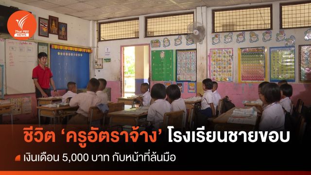 ชีวิต “ครูอัตราจ้าง” โรงเรียนชายขอบ เงินเดือน 5,000 บาท กับหน้าที่ล้นมือ 
