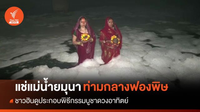ชาวฮินดู "บูชาดวงอาทิตย์" ท่ามกลางฟองพิษคลุมแม่น้ำยมุนา