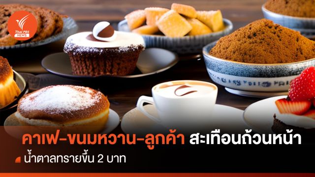 "คาเฟ-ขนมหวาน-ลูกค้า" สะเทือนถ้วนหน้า น้ำตาลทรายขึ้น 2 บาท