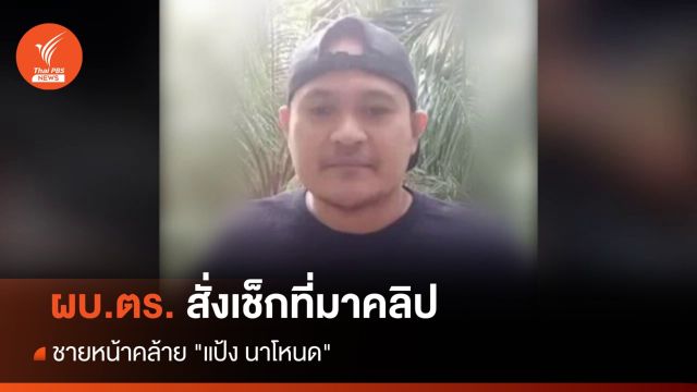 ผบ.ตร.สั่งเช็กที่มาคลิปชายหน้าคล้าย "แป้ง นาโหนด"