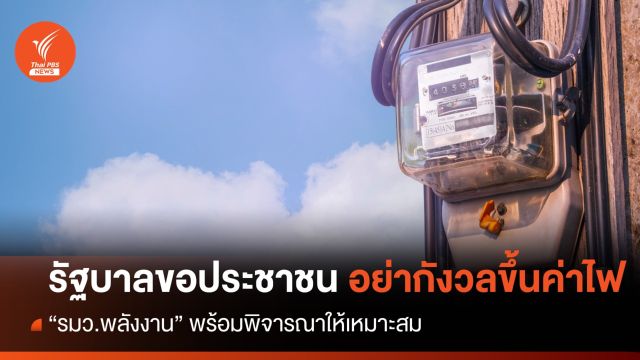 รัฐบาลขออย่ากังวลค่าไฟ "รมว.พลังงาน" พร้อมพิจารณาให้เหมาะสม