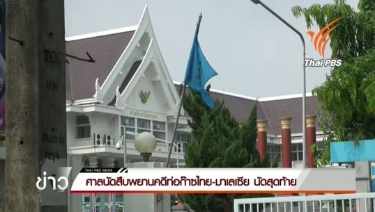 ศาลนัดสืบพยานคดีท่อก๊าซไทย-มาเลเซีย นัดสุดท้าย