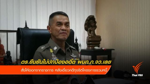 ตร.ยืนยันไม่ปกป้องอดีต ผบก.ภ.จว.เลย เอี่ยวคดีทุจริตโครงการรวมหนี้