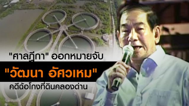 "ศาลฎีกา"ออกหมายจับ "วัฒนา อัศวเหม" คดีฉ้อโกงที่ดินคลองด่าน 