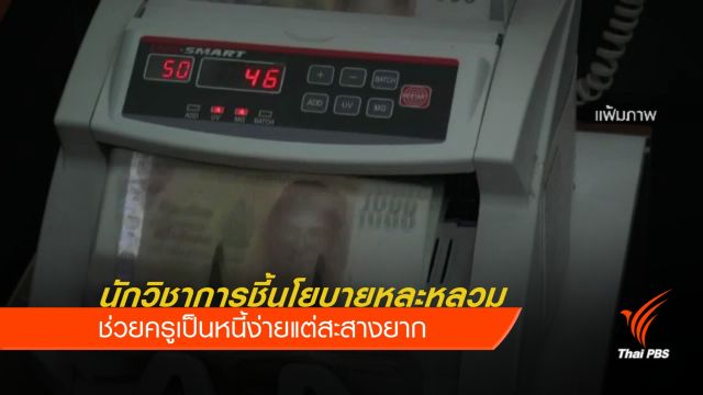 นักวิชาการชี้นโยบายหละหลวม ช่วยครูเป็นหนี้ง่ายแต่สะสางยาก 