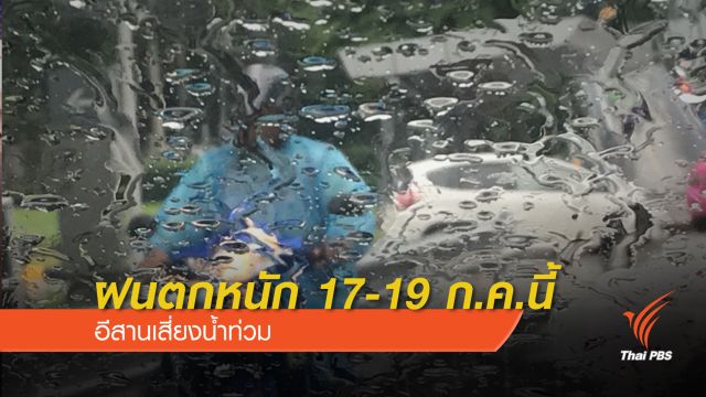 ภาคอีสาน "เสี่ยงน้ำท่วม" ฝนตกหนัก 17-19 ก.ค.นี้