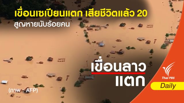 เขื่อนเซเปียนแตก เสียชีวิตแล้ว 20 สูญหายกว่า 100 คน