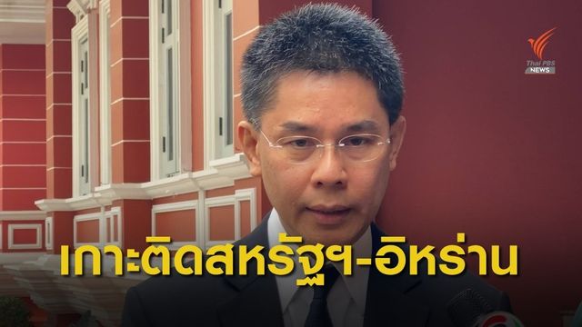 ไทยจับตาสหรัฐฯ-อิหร่าน หวั่นปะทุรอบสองหากเจรจาไม่สำเร็จ