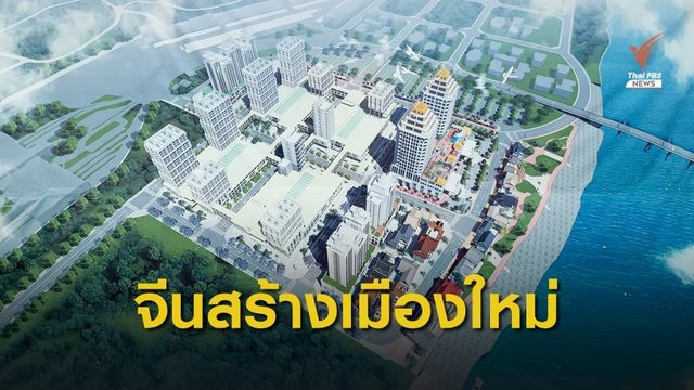 จีนสร้างเมืองใหม่ตรงข้าม อ.เชียงของ จ.เชียงราย