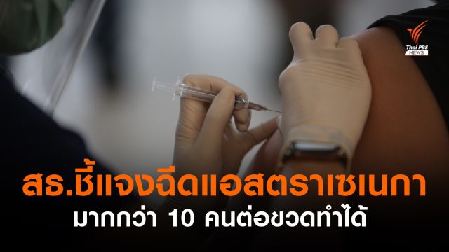 สธ.เผย WHO เห็นว่า ฉีควัคซีนแอสตราเซเนกาเกินกว่า 10 คน/ขวด ทำได้ 