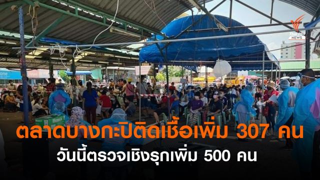 คลัสเตอร์ตลาดบางกะปิ พบติดเชื้อเพิ่ม 307 คน - ตรวจเชิงรุก 500 คนวันนี้  