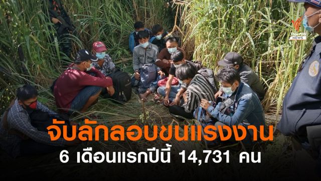  ตร.จับขบวนการลักลอบขนแรงงาน 6 เดือนแรกปีนี้ 14,731 คน 