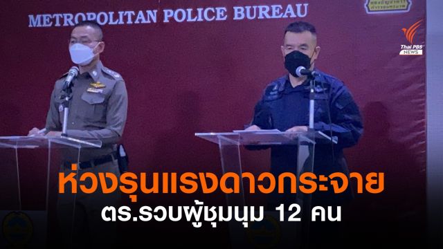  บช.น.จับกุม 12 ผู้ชุมนุม ผบ.ตร.ห่วงชุมนุมดาวกระจาย