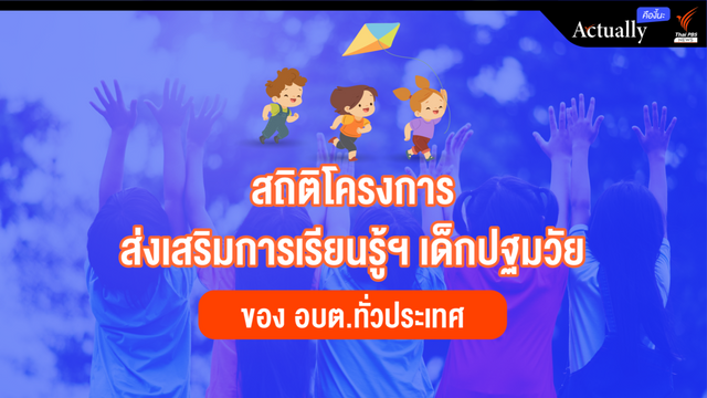 เปิดสถิติโครงการส่งเสริมการเรียนรู้ฯ เด็กปฐมวัย ของ อบต.ทั่วประเทศ