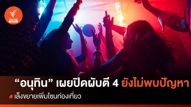 "อนุทิน" เผยเปิดผับถึงตี 4 ยังไม่พบปัญหา เล็งขยายเพิ่มโซนท่องเที่ยว 
